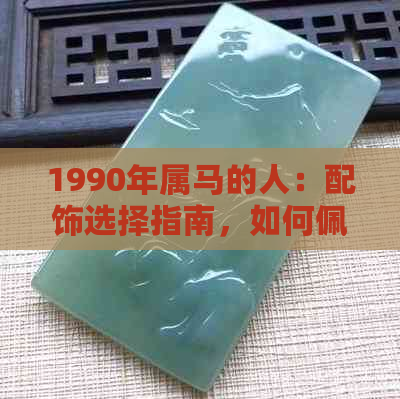 1990年属马的人：配饰选择指南，如何佩戴更好？