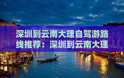 深圳到云南大理自驾游路线推荐：深圳到云南大理的距离及更佳路线规划