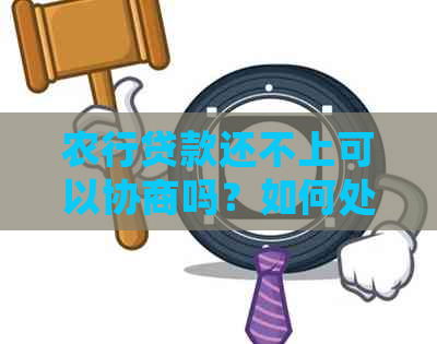 农行贷款还不上可以协商吗？如何处理？