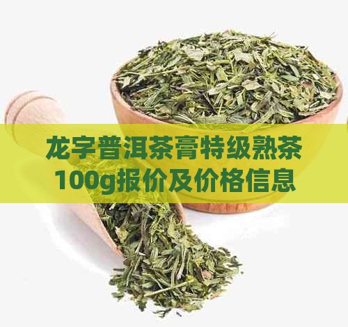 龙字普洱茶膏特级熟茶100g报价及价格信息