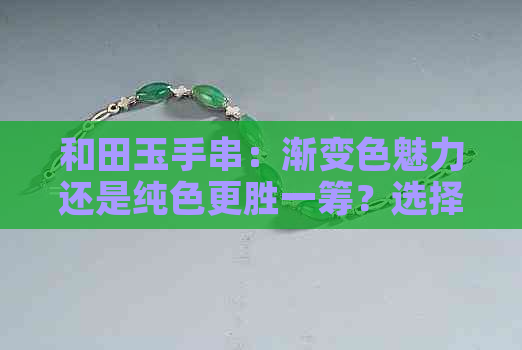 和田玉手串：渐变色魅力还是纯色更胜一筹？选择之战