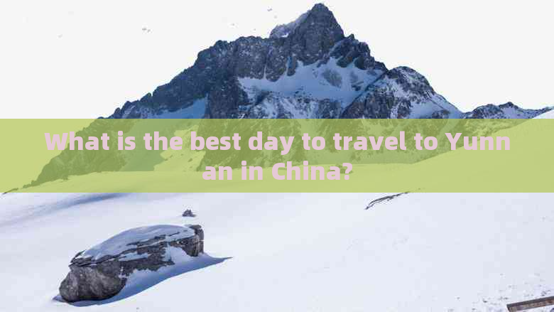 What is the best day to travel to Yunnan in China?