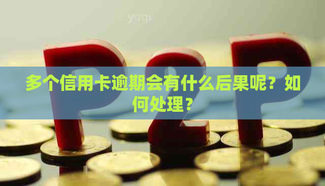 多个信用卡逾期会有什么后果呢？如何处理？