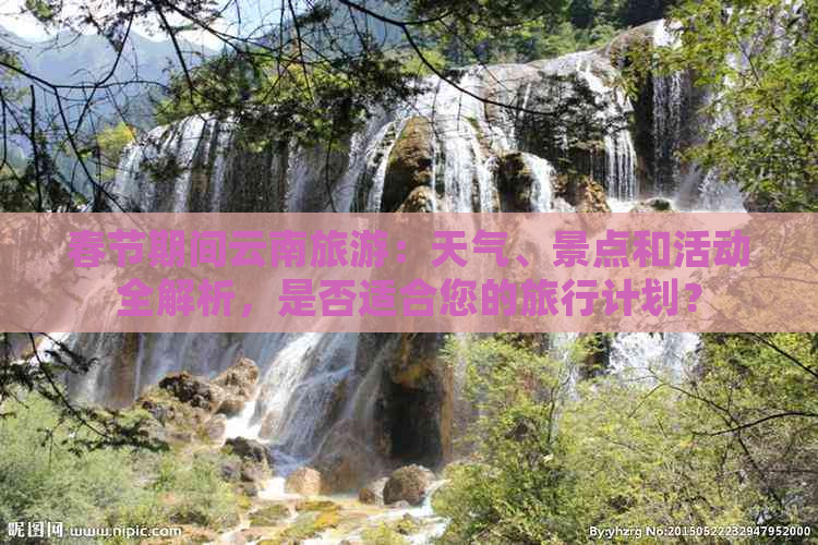 春节期间云南旅游：天气、景点和活动全解析，是否适合您的旅行计划？