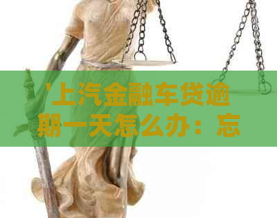 '上汽金融车贷逾期一天怎么办：忘记还款后的处理及影响'