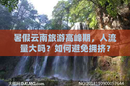 暑假云南旅游高峰期，人流量大吗？如何避免拥挤？