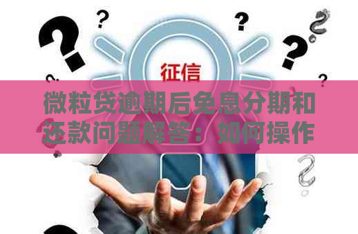 微粒贷逾期后免息分期和还款问题解答：如何操作？