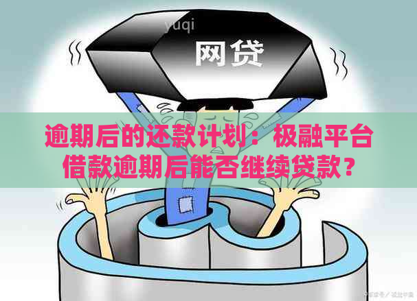 逾期后的还款计划：极融平台借款逾期后能否继续贷款？