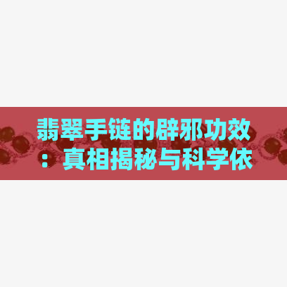 翡翠手链的辟邪功效：真相揭秘与科学依据