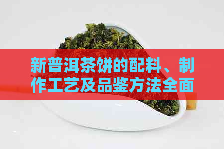 新普洱茶饼的配料、制作工艺及品鉴方法全面解析