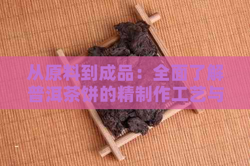 从原料到成品：全面了解普洱茶饼的精制作工艺与独特韵味