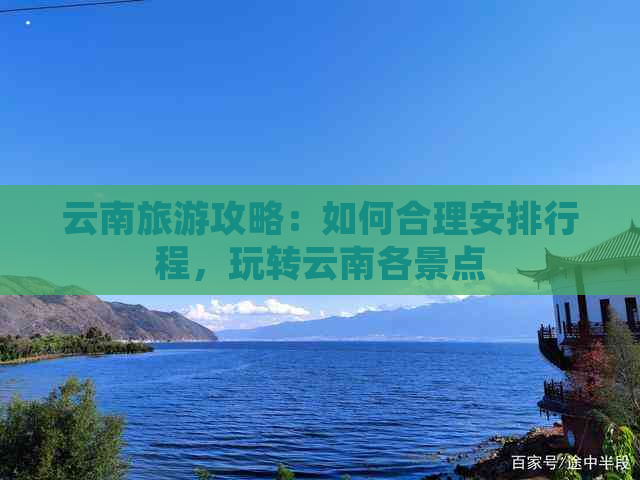 云南旅游攻略：如何合理安排行程，玩转云南各景点