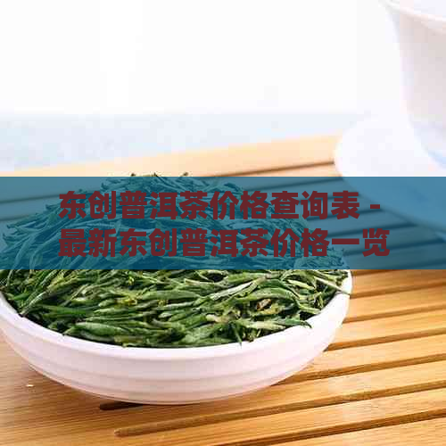 东创普洱茶价格查询表 - 最新东创普洱茶价格一览