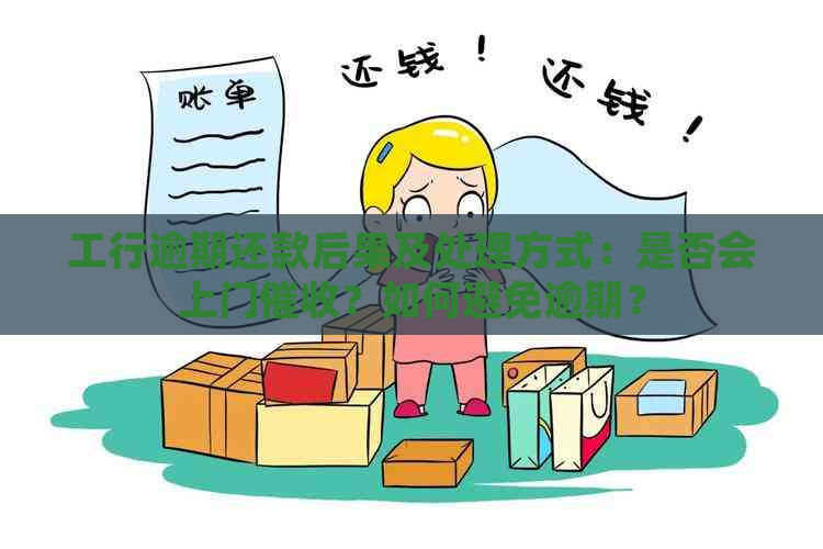 工行逾期还款后果及处理方式：是否会上门？如何避免逾期？