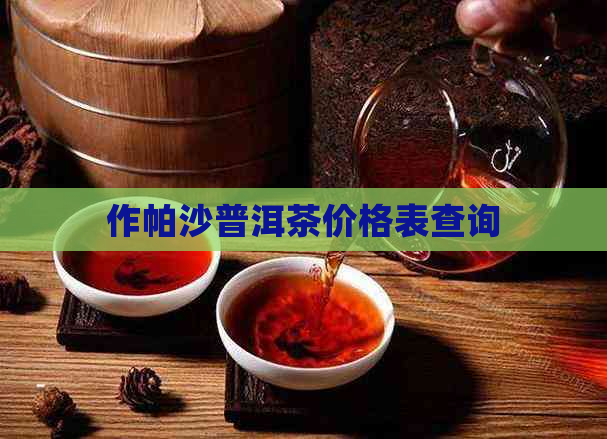 作帕沙普洱茶价格表查询