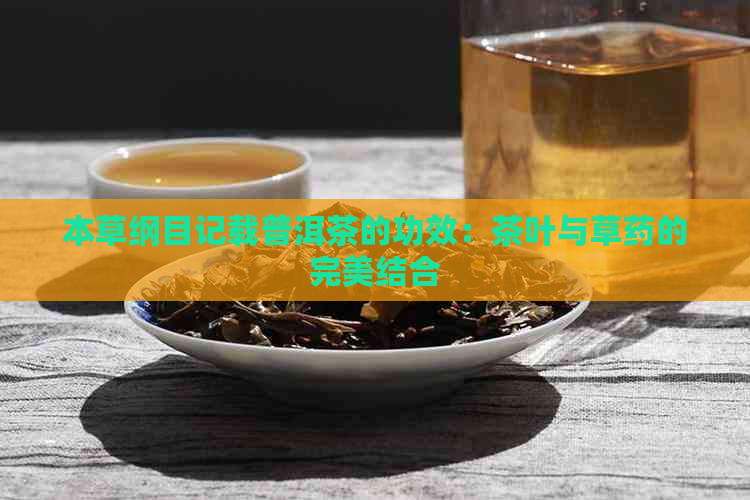 本草纲目记载普洱茶的功效：茶叶与草药的完美结合