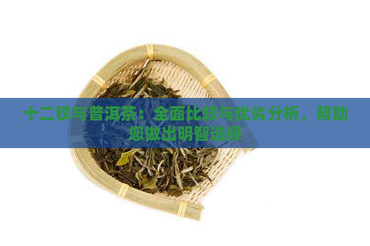 十二钗与普洱茶：全面比较与优劣分析，帮助您做出明智选择