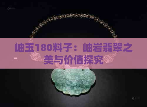 岫玉180料子：岫岩翡翠之美与价值探究