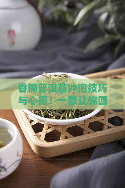 香糯普洱茶冲泡技巧与心得：一款让你回味无穷的熟茶泡法大全