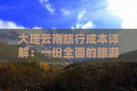 大理云南旅行成本详解：一份全面的旅游费用攻略