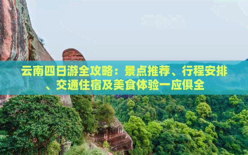 云南四日游全攻略：景点推荐、行程安排、交通住宿及美食体验一应俱全