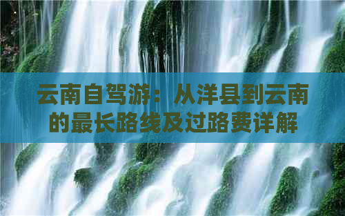 云南自驾游：从洋县到云南的最长路线及过路费详解