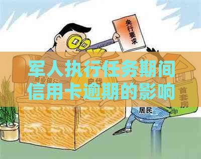 军人执行任务期间信用卡逾期的影响与处理方法：一篇详尽的资讯