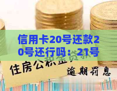 信用卡20号还款20号还行吗：21号还款算逾期吗？