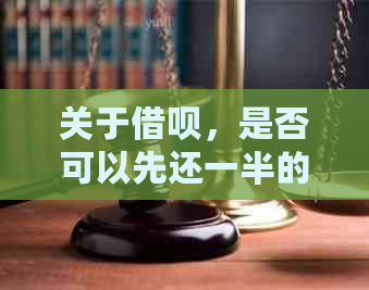 关于借呗，是否可以先还一半的款项然后再取出继续还款？请详细解答。