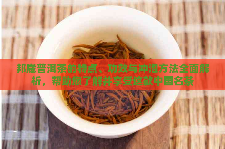 邦崴普洱茶的特点、功效与冲泡方法全面解析，帮助您了解并享受这款中国名茶