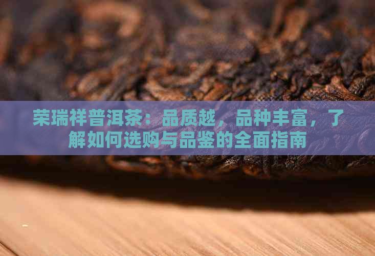 荣瑞祥普洱茶：品质越，品种丰富，了解如何选购与品鉴的全面指南