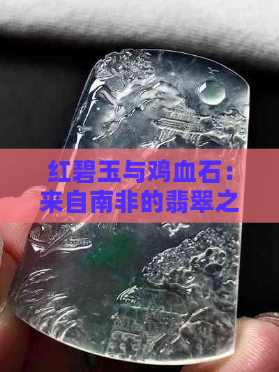 红碧玉与鸡血石：来自南非的翡翠之争，究竟有何区别？