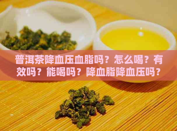 普洱茶降血压血脂吗？怎么喝？有效吗？能喝吗？降血脂降血压吗？