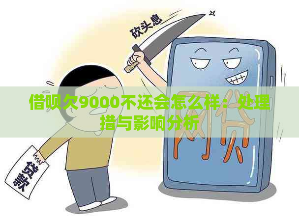 借呗欠9000不还会怎么样：处理措与影响分析