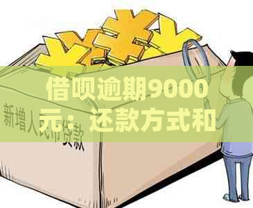 借呗逾期9000元：还款方式和可能的法律后果