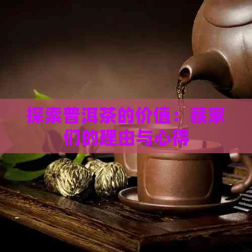 探索普洱茶的价值：藏家们的理由与心得