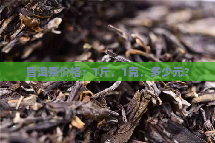 普洱茶价格：1斤，1克，多少元？