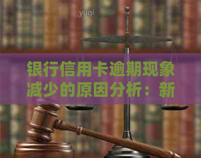 银行信用卡逾期现象减少的原因分析：新政策下的策略转变