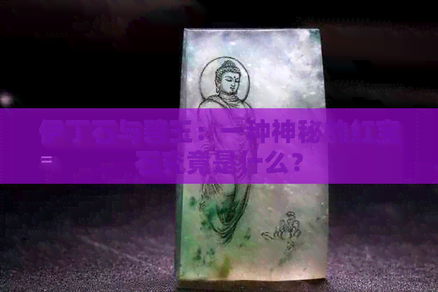 伊丁石与碧玉：一种神秘的红宝石究竟是什么？