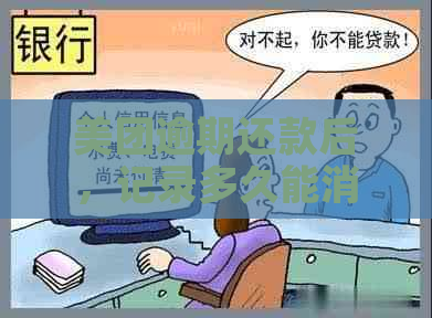 美团逾期还款后，记录多久能消除？新录的恢复时间是多久？