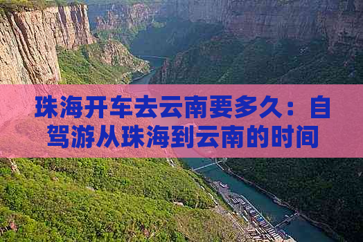 珠海开车去云南要多久：自驾游从珠海到云南的时间及路线规划