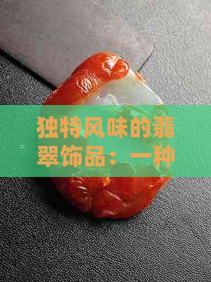 独特风味的翡翠饰品：一种超越传统的美感体验