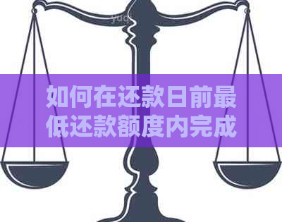 如何在还款日前更低还款额度内完成还款并避免额外费用？