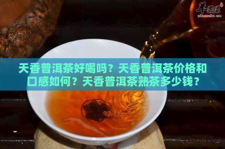 天香普洱茶好喝吗？天香普洱茶价格和口感如何？天香普洱茶熟茶多少钱？