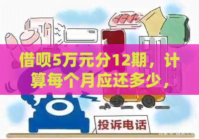 借呗5万元分12期，计算每个月应还多少，利息如何计算？