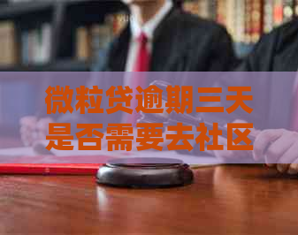 微粒贷逾期三天是否需要去社区调解？了解详细情况及解决方法