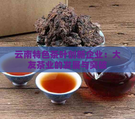 云南特色茶叶创新企业：大友茶业的发展与突破