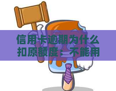 信用卡逾期为什么扣原额度：不能用、额度零、利息高，如何应对？