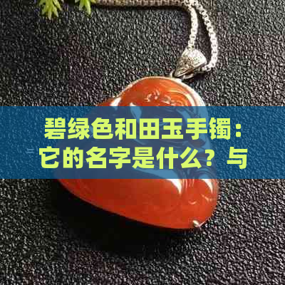 碧绿色和田玉手镯：它的名字是什么？与菠菜有什么不同？