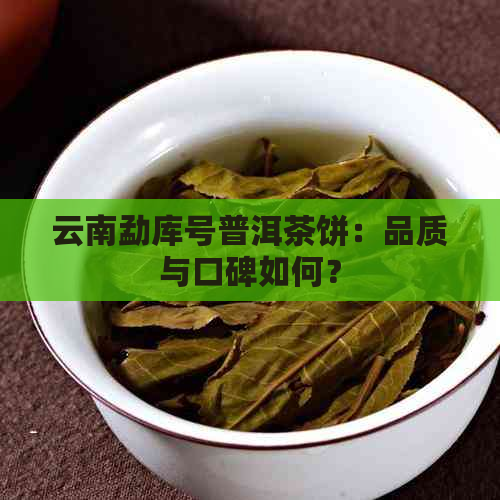 云南勐库号普洱茶饼：品质与口碑如何？